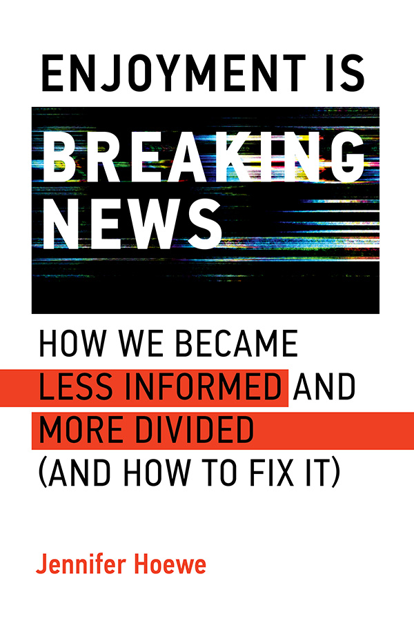 White book cover with black, white, orange text, reads “Enjoyment Is Breaking News: How We Became Less Informed and More Divided (and How to Fix It)” “Jennifer Hoewe”